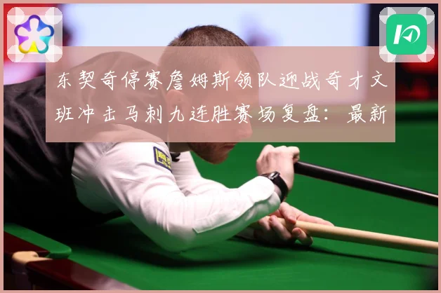 东契奇停赛詹姆斯领队迎战奇才文班冲击马刺九连胜赛场复盘：最新赛事动态与深度分析