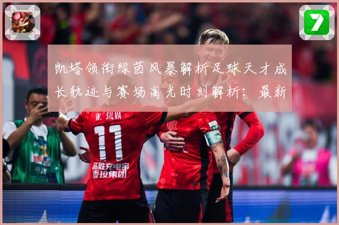凯塔领衔绿茵风暴解析足球天才成长轨迹与赛场高光时刻解析：最新赛事动态与深度分析