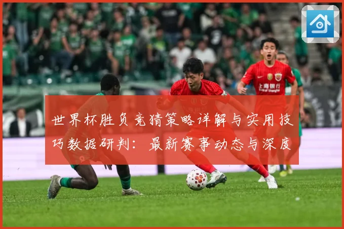 世界杯胜负竞猜策略详解与实用技巧数据研判：最新赛事动态与深度分析