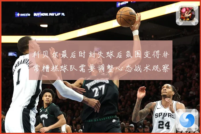科贝尔最后时刻失球后氛围变得非常糟糕球队需要调整心态战术观察：最新赛事动态与深度分析