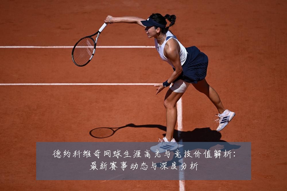 德约科维奇网球生涯高光与竞技价值解析:最新赛事动态与深度分析