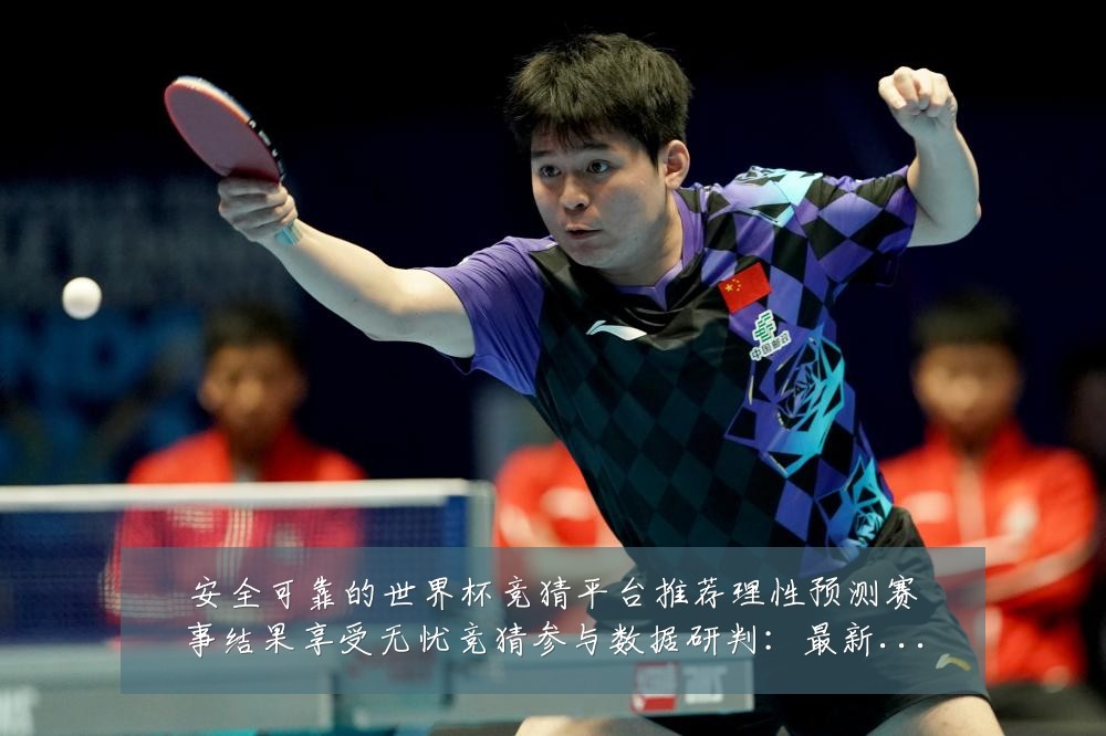 安全可靠的世界杯竞猜平台推荐理性预测赛事结果享受无忧竞猜参与数据研判：最新赛事动态与深度分析