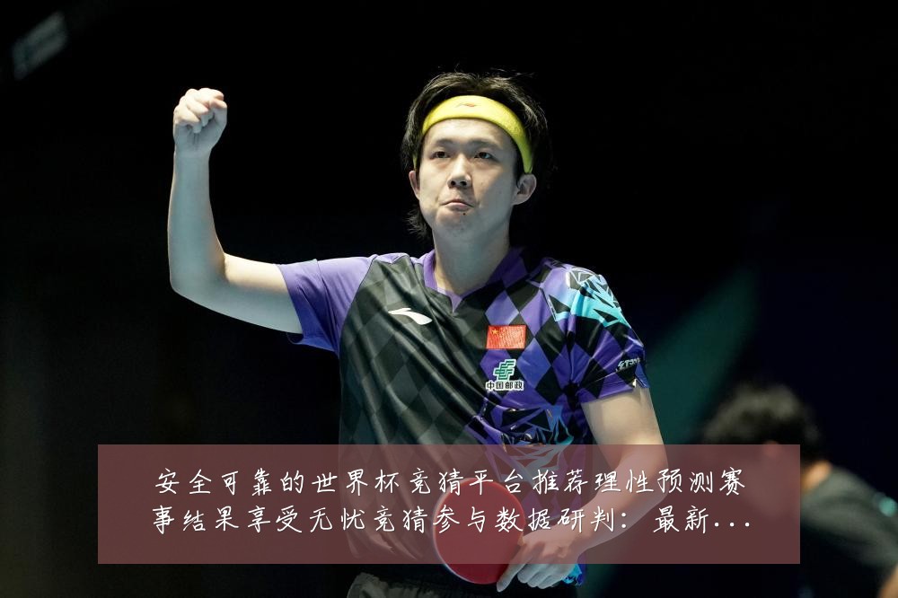 安全可靠的世界杯竞猜平台推荐理性预测赛事结果享受无忧竞猜参与数据研判：最新赛事动态与深度分析